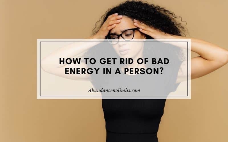 How to Get Rid of Bad Energy in a person