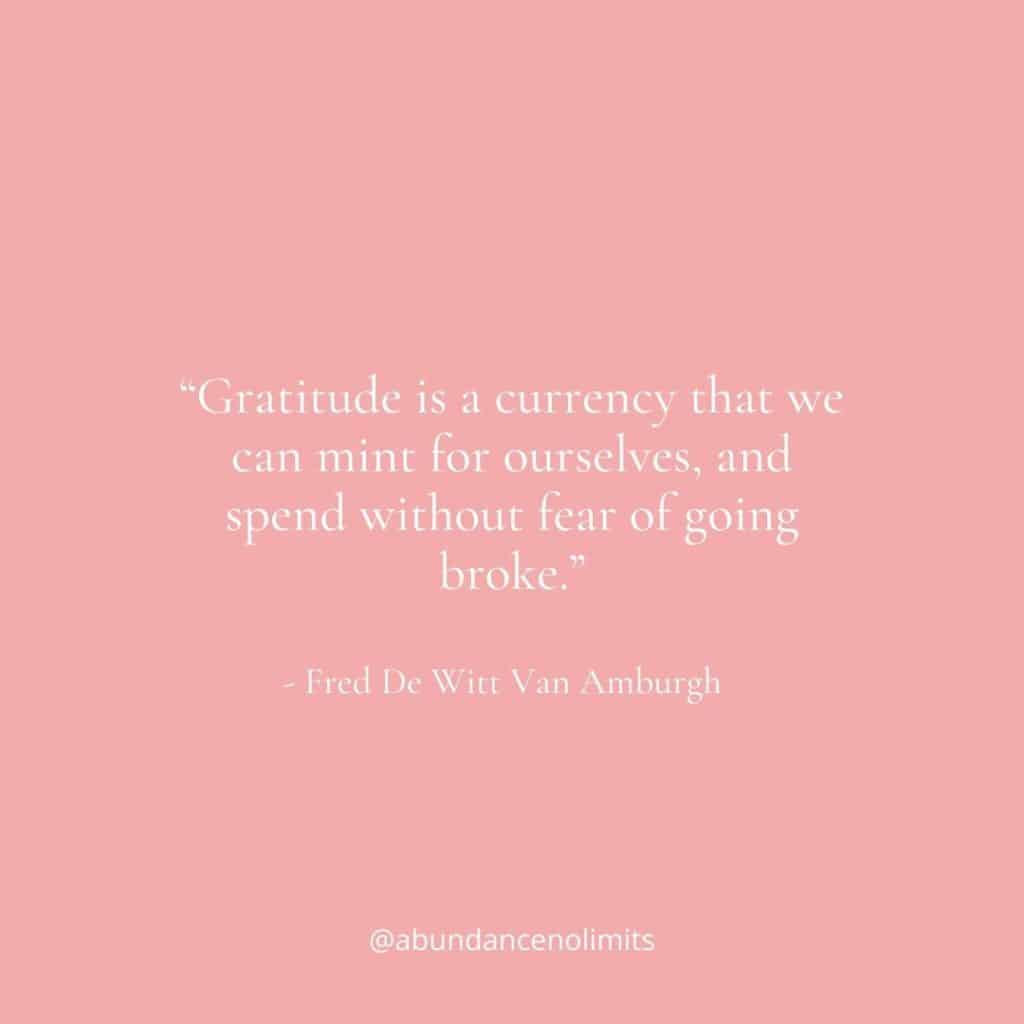 “Gratitude is a currency that we can mint for ourselves, and spend without fear of going broke.” – Fred De Witt Van Amburgh