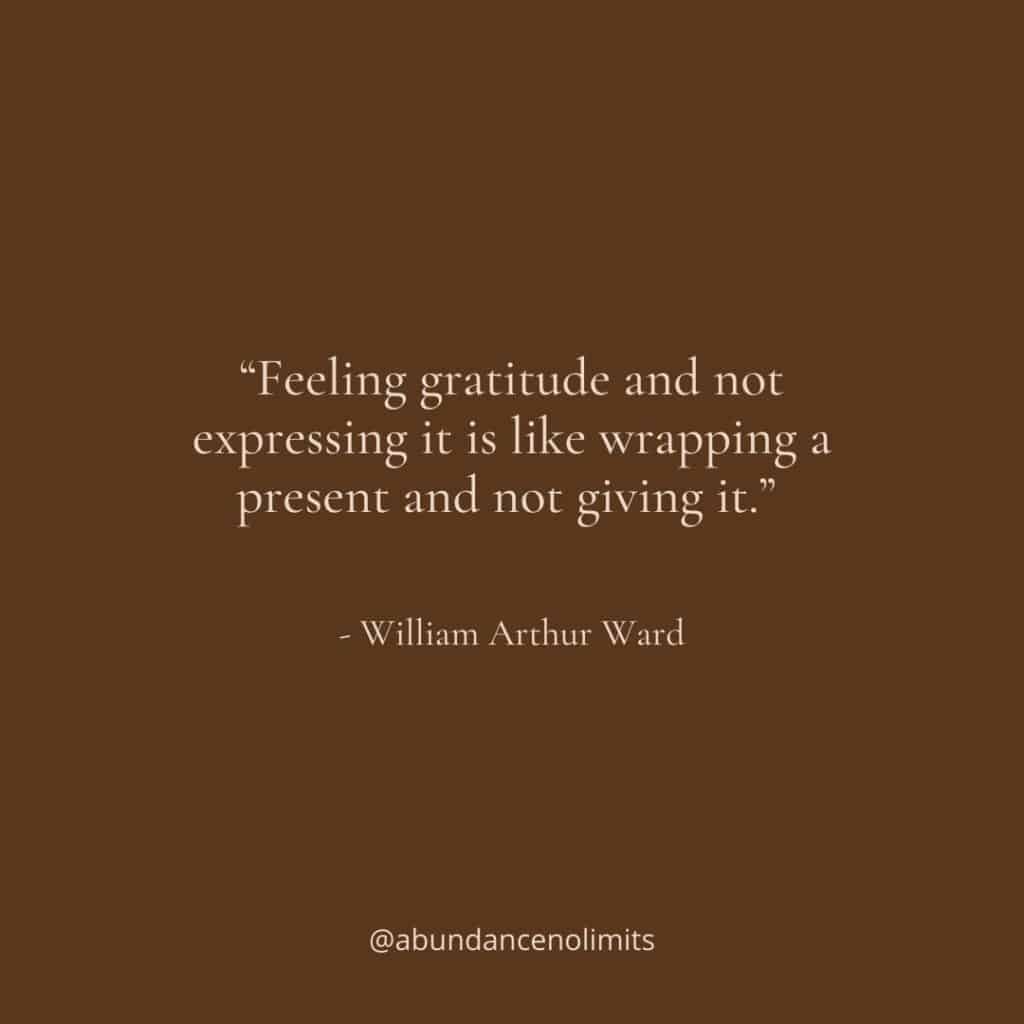 “Feeling gratitude and not expressing it is like wrapping a present and not giving it.” – William Arthur Ward