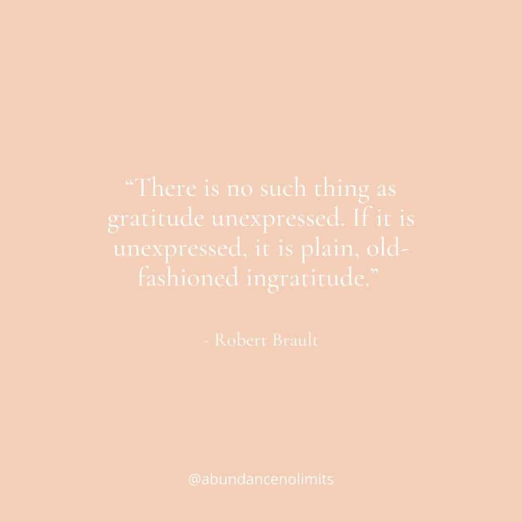 “There is no such thing as gratitude unexpressed. If it is unexpressed, it is plain, old-fashioned ingratitude.” -Robert Brault