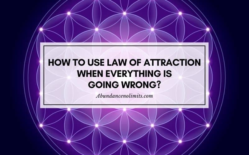 How to Use Law of Attraction When Everything is Going Wrong