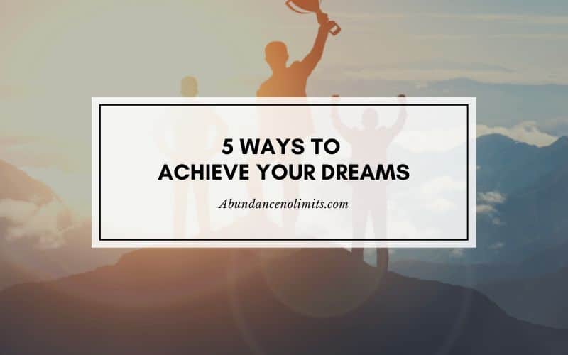 5 Ways To Achieve Your Dreams: Tips for Achieving Goals